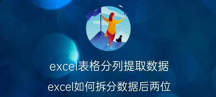 excel表格分列提取数据 excel如何拆分数据后两位？